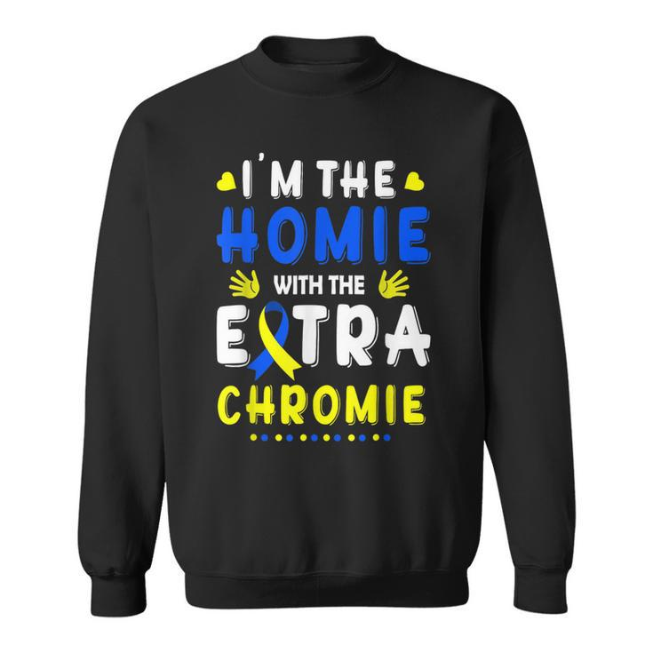 Im The Homie With Extra Chromie Down Syndrome Awareness Day Sweatshirt