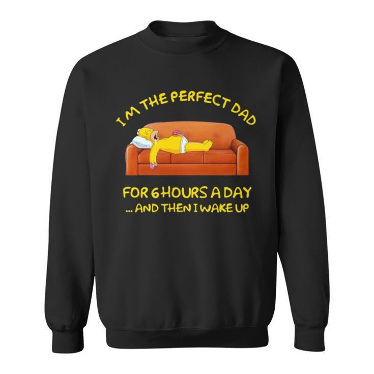 Im The Perfect Dad For 6 Hours A Day And Then I Wake Up Sweatshirt
