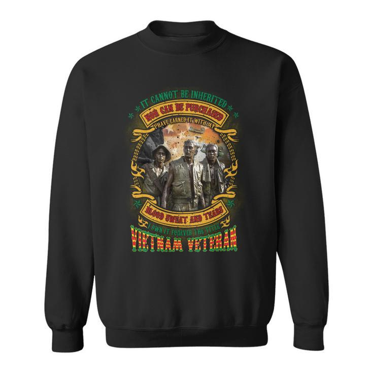 It Cannot Be Inherited Nor Can Be Purchased I Have Earned It With My Blood Sweat And Tears I Own It Forever The Title Vietnam Veteran Sweatshirt