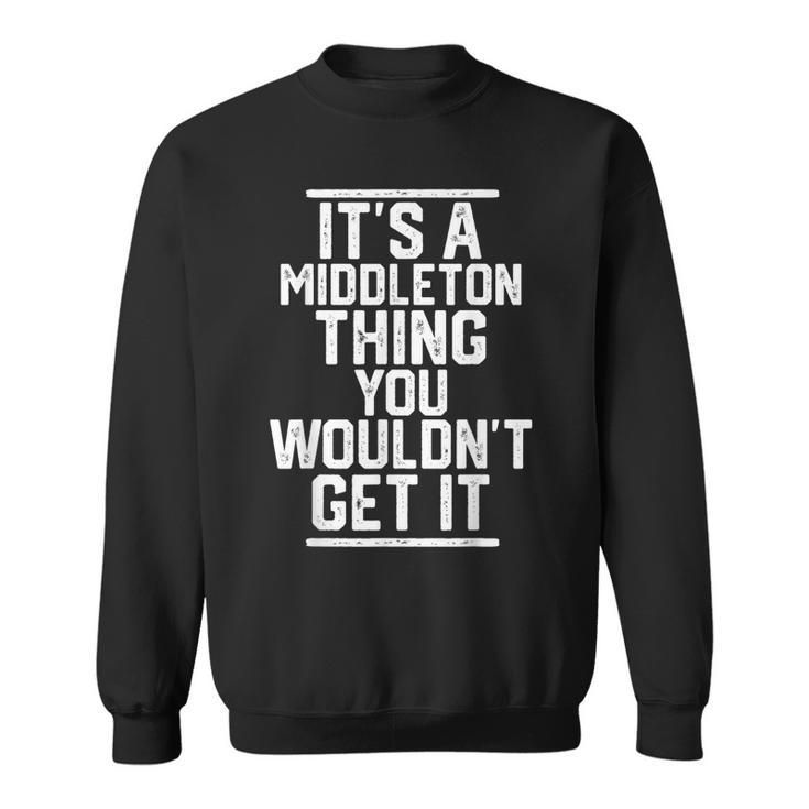 Its A Middleton Thing You Wouldnt Get It Family Last Name Sweatshirt