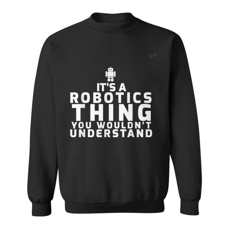 Its A Robotics Thing You Wouldnt Understand Robotics Sweatshirt