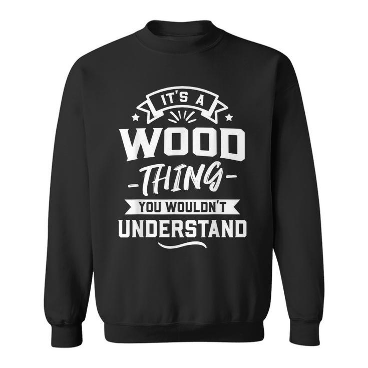 Its A Wood Thing You Wouldnt Understand Surname Gift Sweatshirt