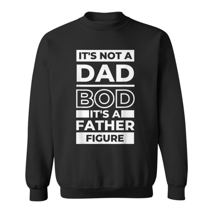 Its Not A Dad Bod Its A Father Figure Funny Fathers Day Dad  Sweatshirt