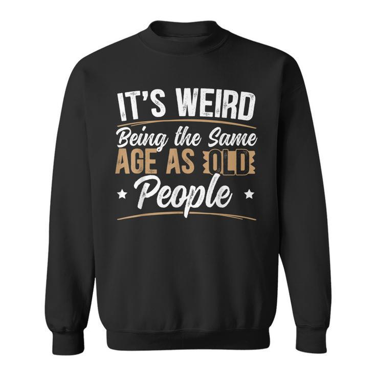 Its Weird Being The Same Age As Old People For A Age Old Fan Men Women Sweatshirt Graphic Print Unisex