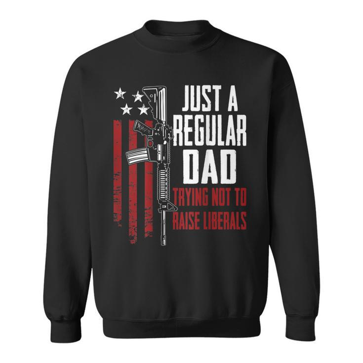 Just A Regular Dad Trying Not To Raise Liberals - On Back  Sweatshirt