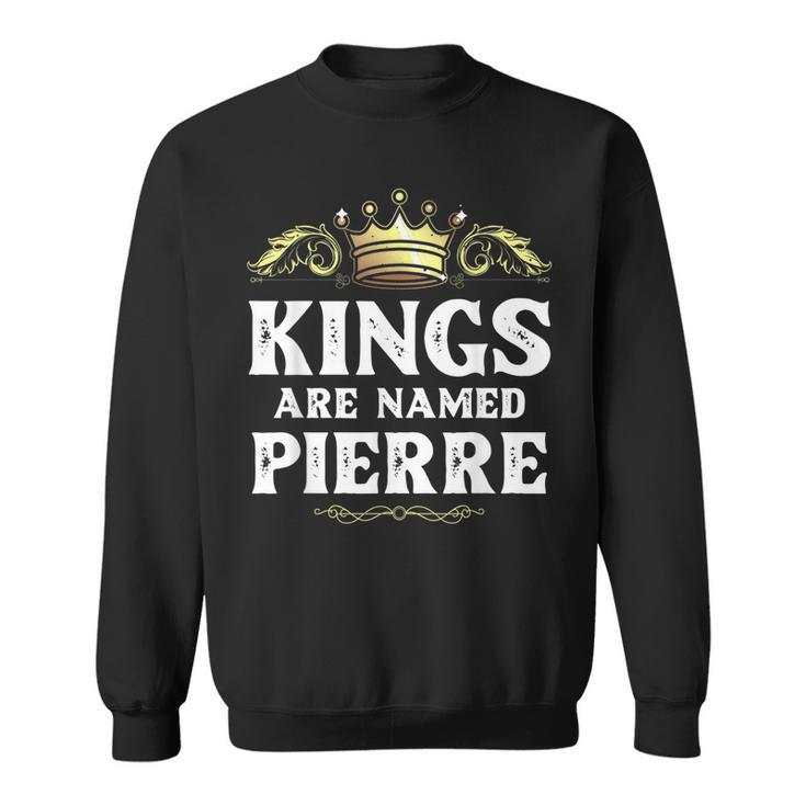 Kings Are Named Pierre Gift Funny Personalized Name Joke Men Sweatshirt