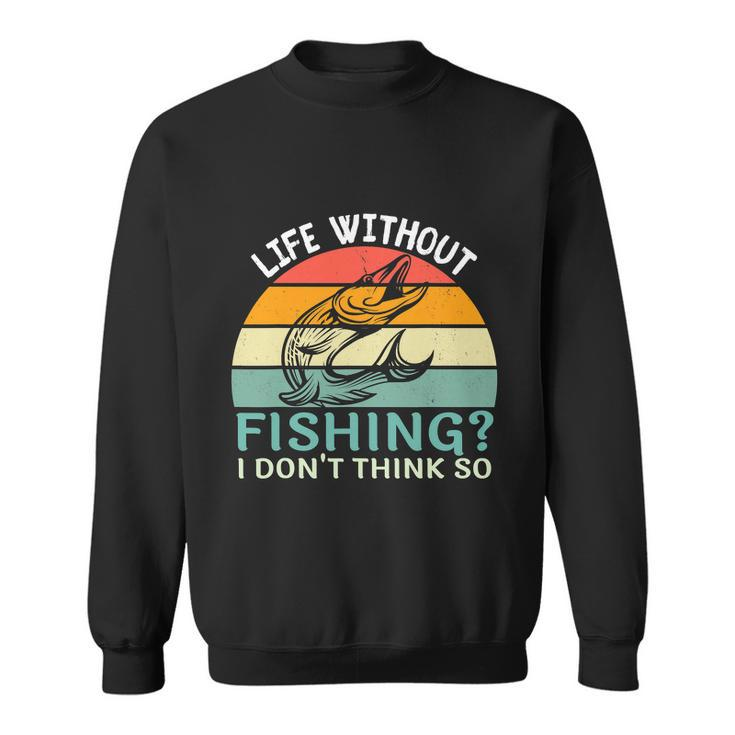 Life Without Fishing I Dont Think So Fisherman Fish Lover Sweatshirt
