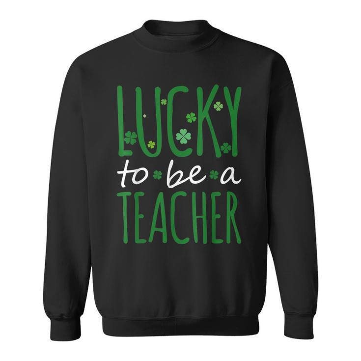 Lucky To Be A Teacher St Patricks Day Shamrock St Paddys  Sweatshirt