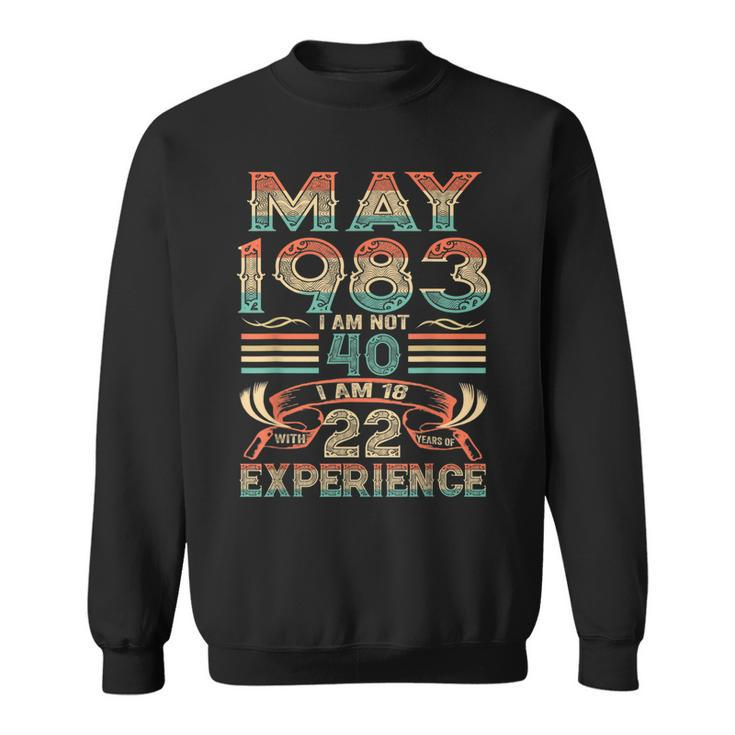 May 1983 I Am Not 40 I Am 18 With 22 Year Of Experience  Sweatshirt