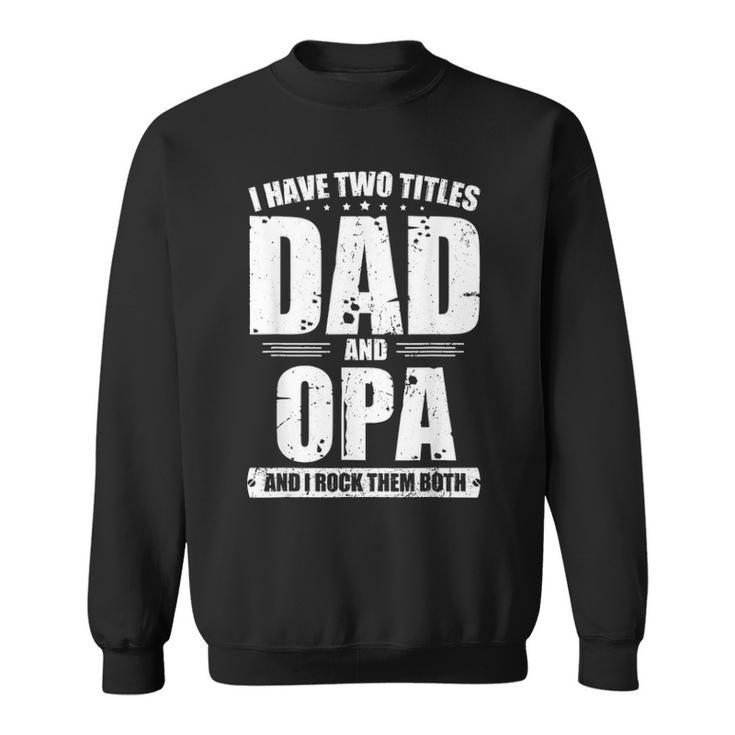 Mens I Have Two Titles Dad And Opa Funny Bday Fathers Day Gift Sweatshirt