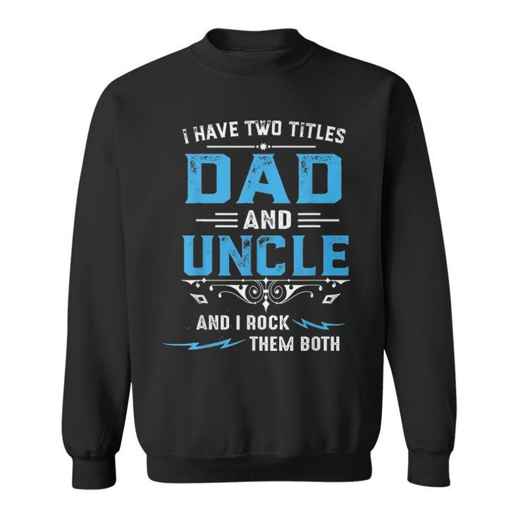 Mens I Have Two Titles Dad And Uncle Fathers Day Funny  Gift Sweatshirt