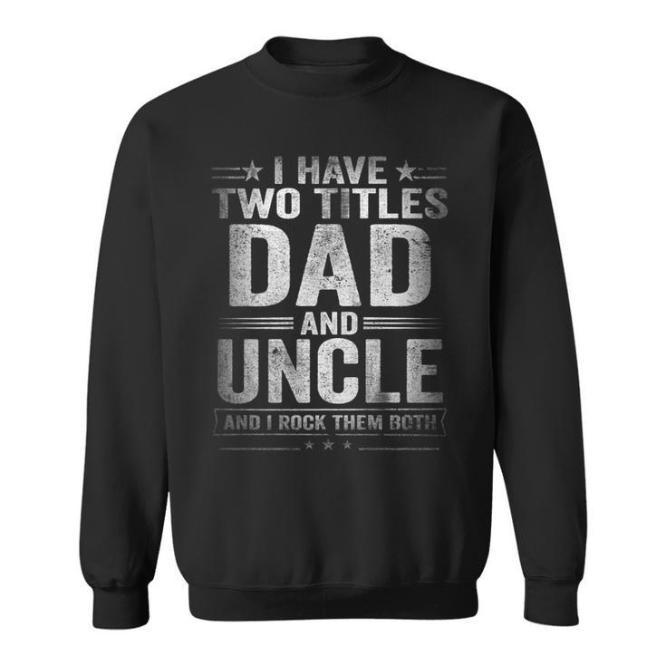 Mens I Have Two Titles Dad And Uncle Funny Fathers Day   V2 Sweatshirt