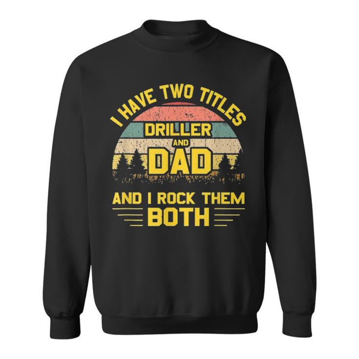 Mens I Have Two Titles Driller Dad T Fathers Day Gift 2021 Sweatshirt