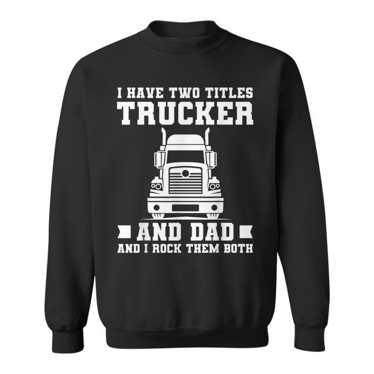 Mens I Have Two Titles Trucker And Dad Funny Trucker Fathers Day  Sweatshirt