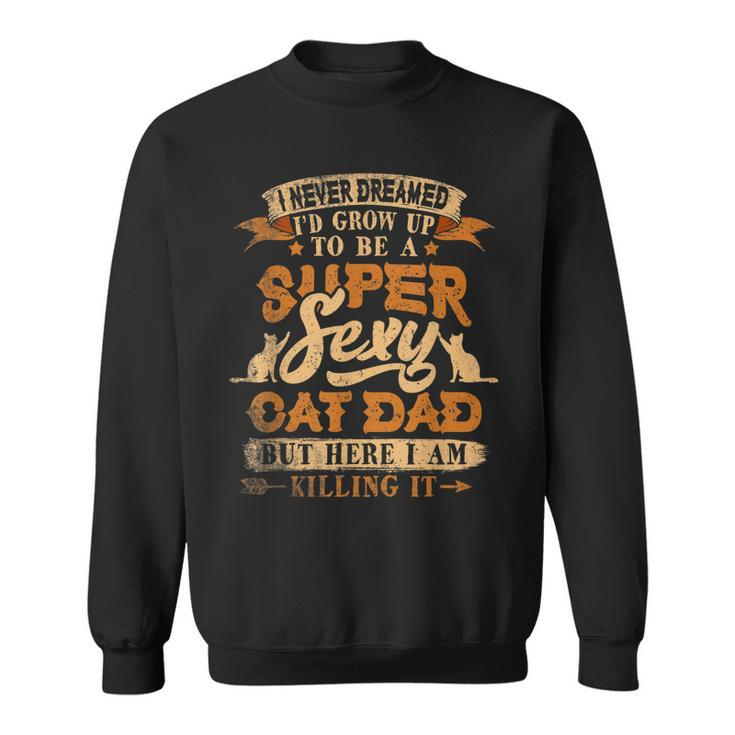 Mens I Never Dreamed Id Grow Up To Be A Sexy Cat Dad V2 Sweatshirt
