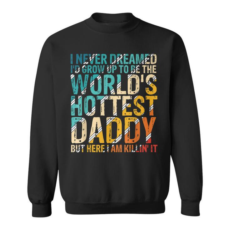 Mens I Never Dreamed Id Grow Up To Be Worlds Hottest Daddy  Sweatshirt