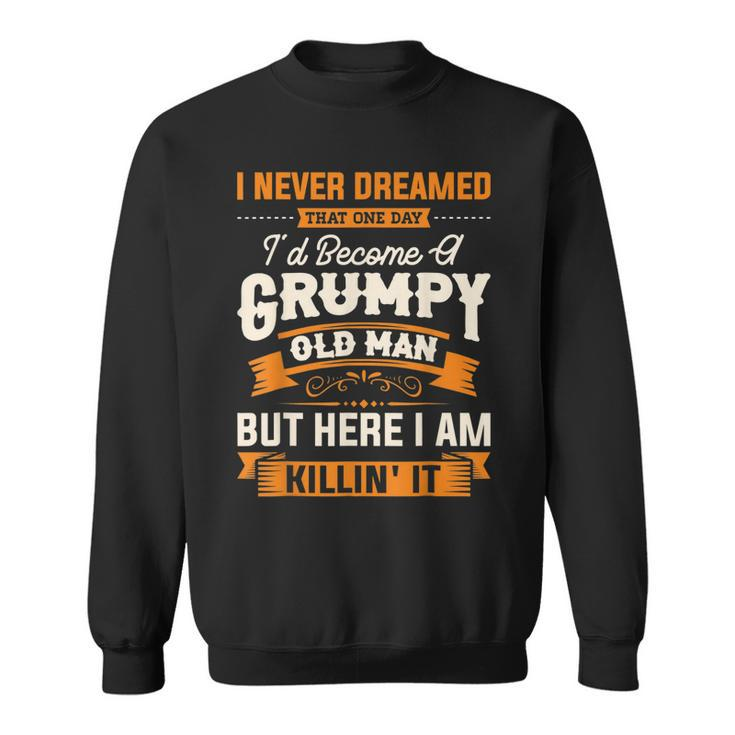 Mens I Never Dreamed That Id Become A Grumpy Old Man Grandpa  V4 Sweatshirt