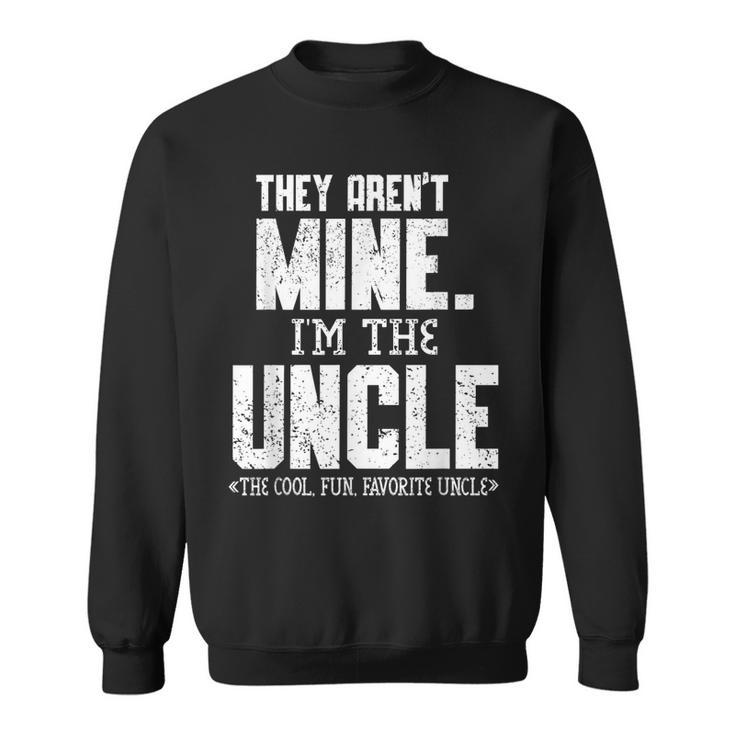 Mens They Arent Mine Im The Uncle The Cool Fun & Favorite Uncle  Sweatshirt