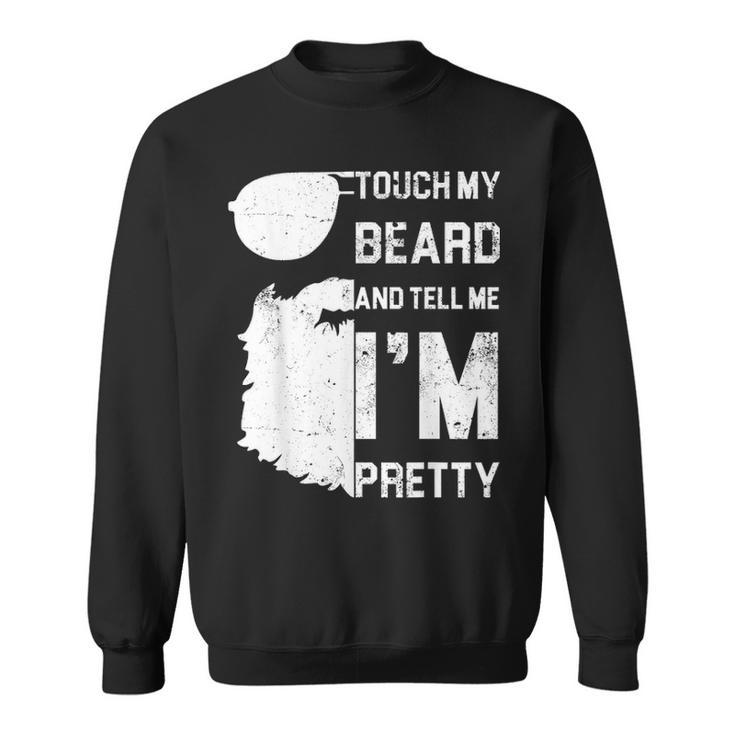 Mens Touch My Beard And Tell Me Im Pretty  Fathers Day Gift Sweatshirt