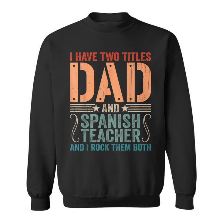 Mens Vintage Fathers Day I Have Two Titles Dad & Spanish Teacher  Sweatshirt