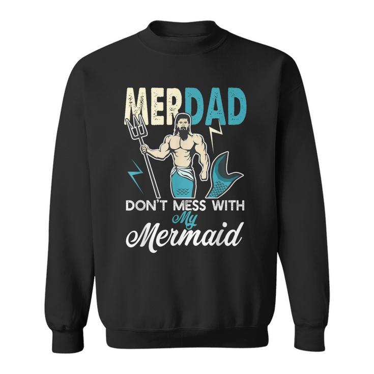 Merdad Dont Mess With My Mermaid T  Dad Father Gift Gift For Mens Sweatshirt