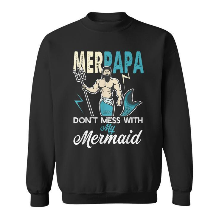 Merpapa Dont Mess With My Mermaid T  Dad Father Gift Gift For Mens Sweatshirt