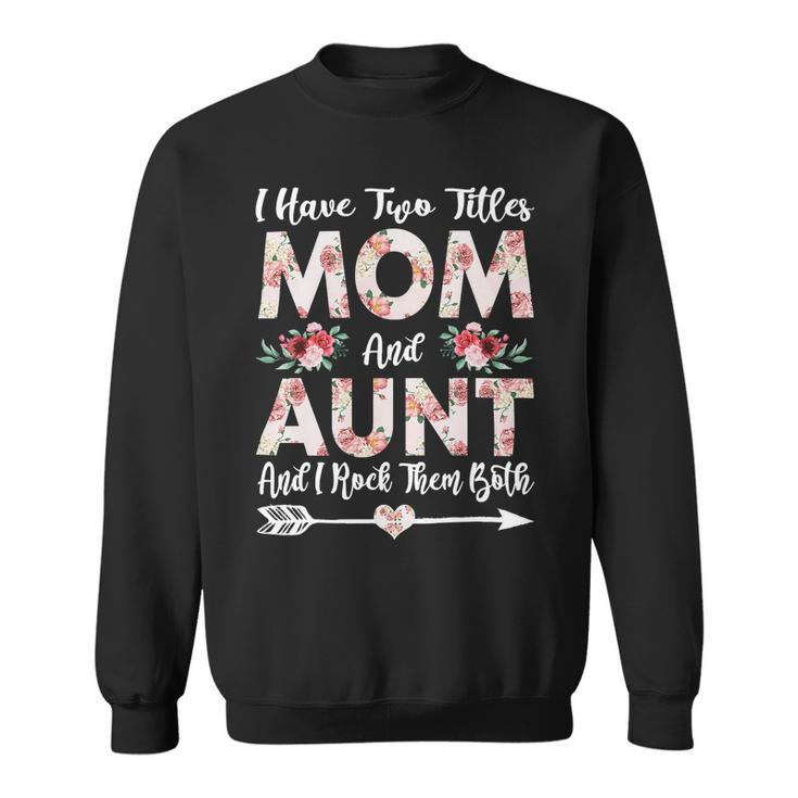 Mother Grandma I Have Two Titles Mom And Aunt Flowers Mothers Day 21 Mom Grandmother Sweatshirt