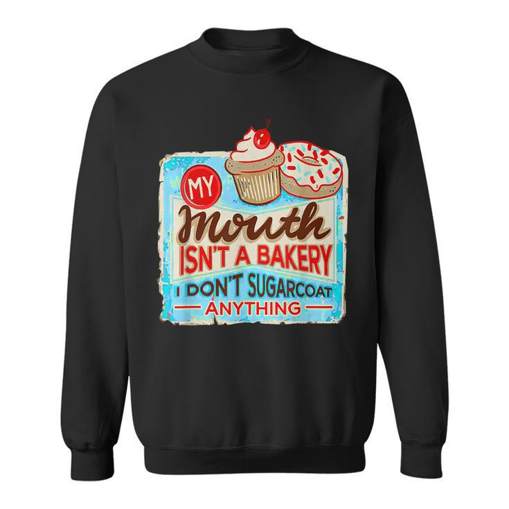 My Mouth Isnt A Bakery I Dont Sugarcoats Anything  Sweatshirt
