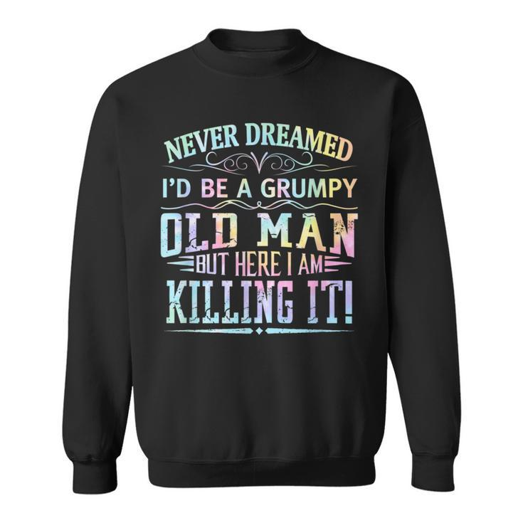Never Dreamed Id Be A Grumpy Old Man Killin It Tie Dye  Sweatshirt