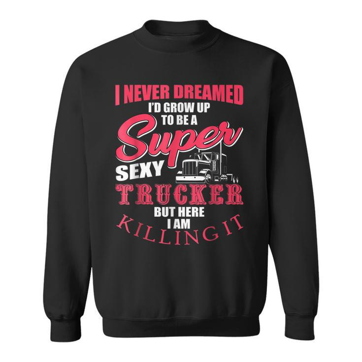 Never Dreamed Id Grow Up To Be A Super Sexy Trucker V3 Sweatshirt