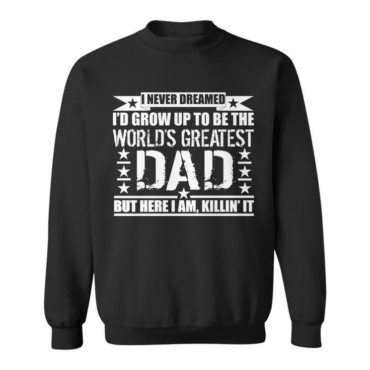 Never Dreamed Id Grow Up To Be The Worlds Greatest Dad Sweatshirt