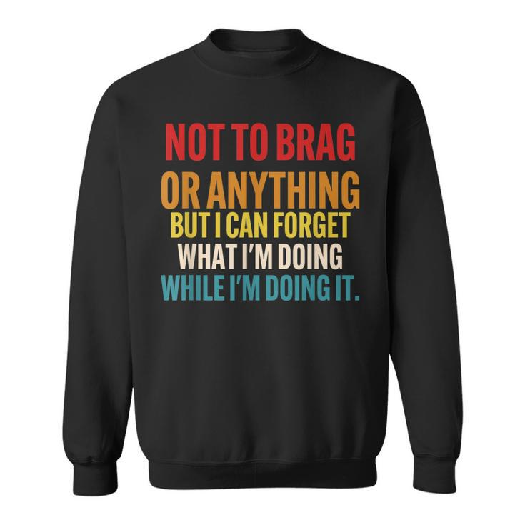 Not To Brag Or Anything But I Can Forget What Im Doing  Sweatshirt