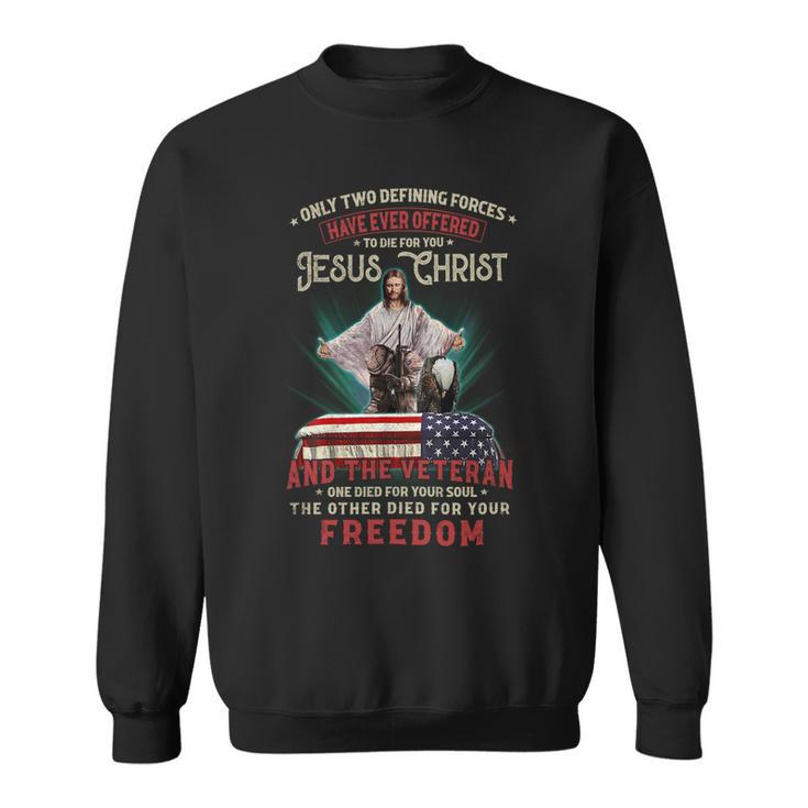 Only Two Defining Forces Have Offered To Die For You Jesus Christ & The Veteran One Died For Your Soul And The Other Died For Your Freedom Sweatshirt