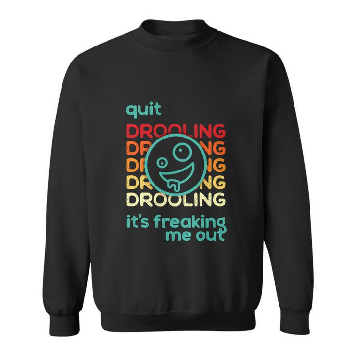 Quit Drooling Its Freaking Me Out Sweatshirt