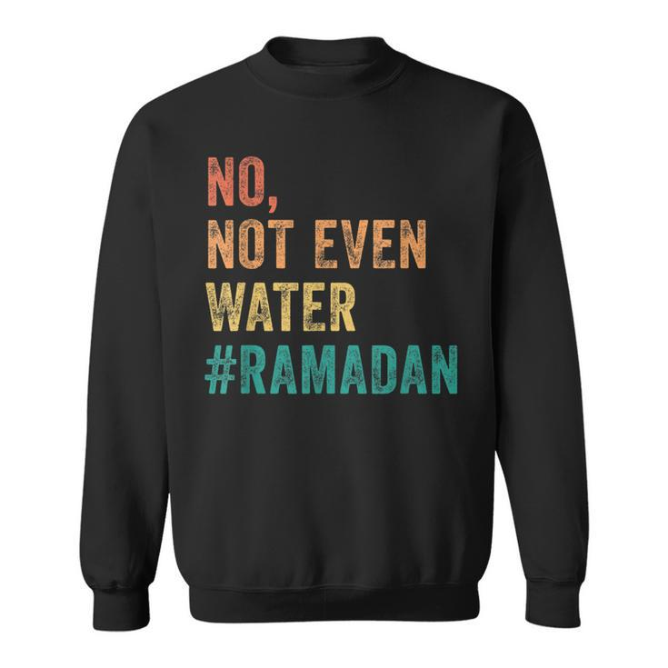 Ramadan Kareem Mubarak No Not Even Water Ramadan  Sweatshirt