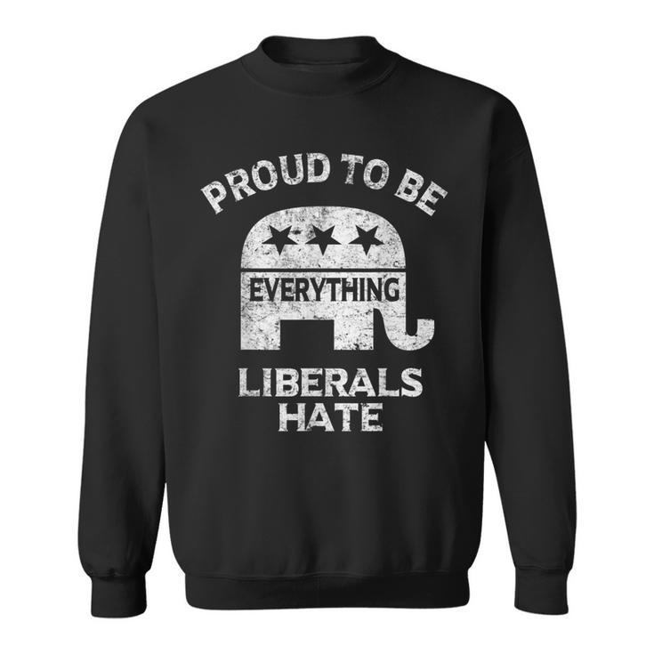 Republican Conservative Proud To Be Everything Liberals Hate Sweatshirt