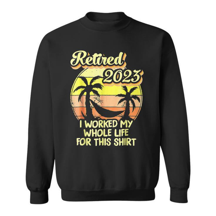 Retired 2023 I Worked My Whole Life Funny Retirement  V4 Sweatshirt