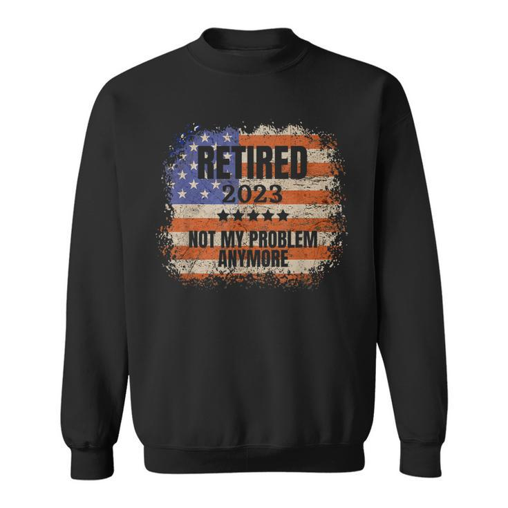 Retired 2023 Not My Problem Anymore Patriotic American Flag  Sweatshirt