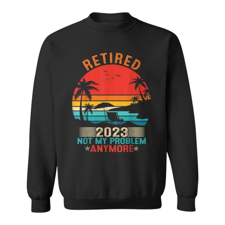 Retired 2023 Not My Problem Anymore Retirement Gifts Mom Dad  Sweatshirt