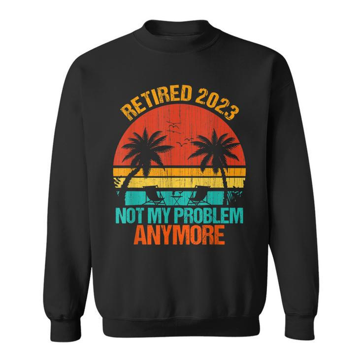 Retired 2023 Not My Problem Anymore Vintage Retirement Gifts  V3 Sweatshirt