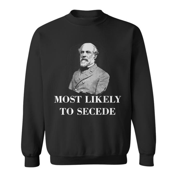 Robert E Lee Most Likely To Secede Civil War  Sweatshirt