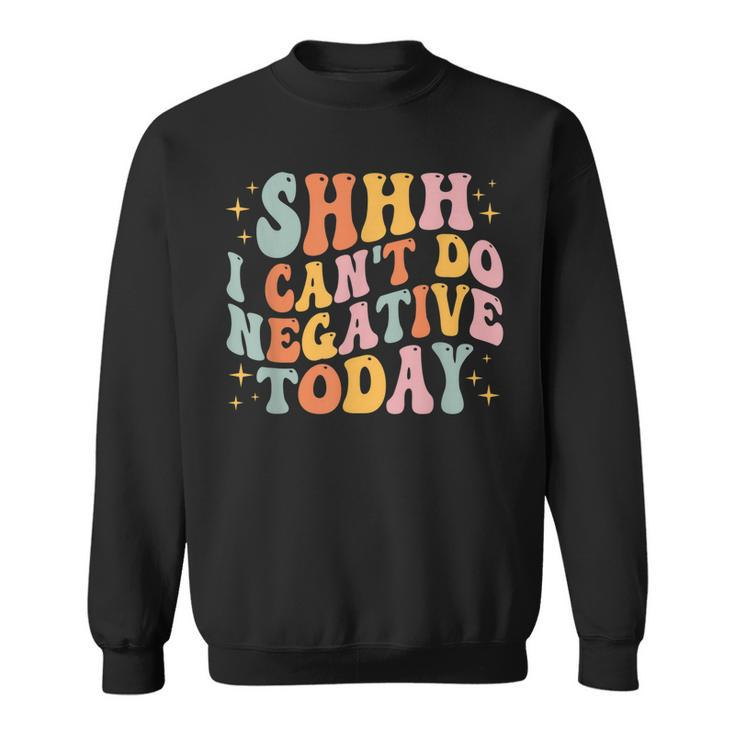 Shh I Cant Do Negative Today  Sweatshirt
