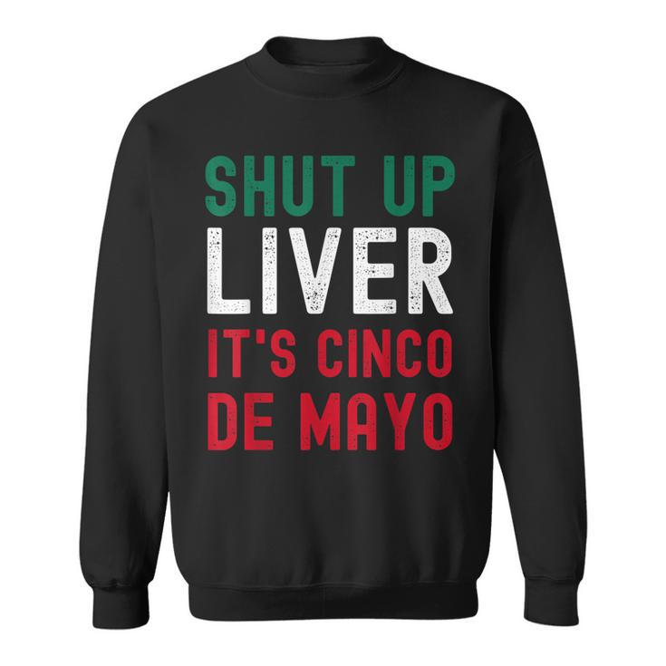 Shut Up Liver Its Cinco De Mayo Funny Man Woman  Sweatshirt