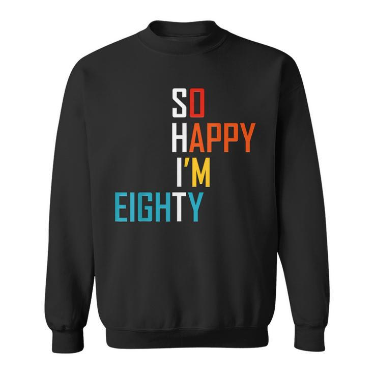 So Happy Im Eighty Gag 80 Year Old Funny 80Th Birthday  Sweatshirt