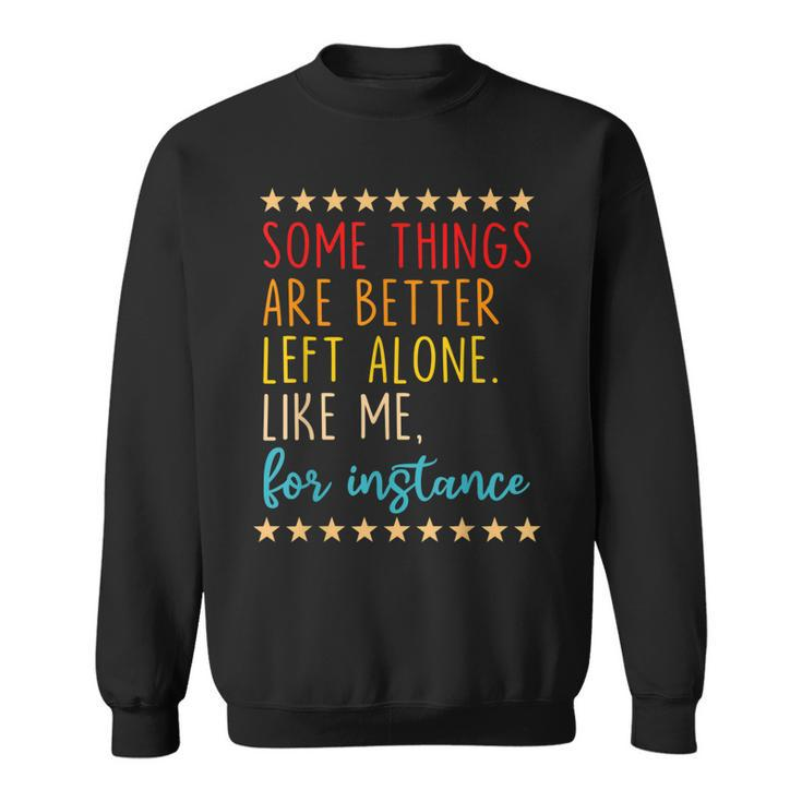 Some Things Are Better Left Alone Like Me For Instance  V2 Sweatshirt