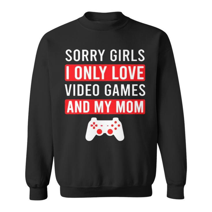 Sorry Girls I Only Love Video Games And My Mom Sweatshirt