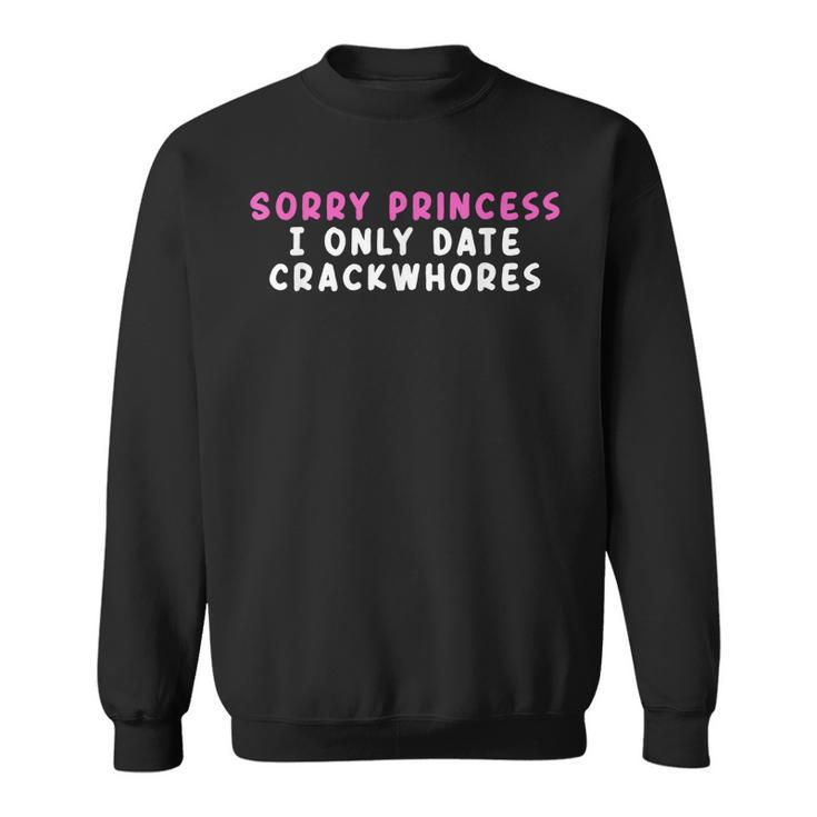 Sorry Princess I Only Date Crackwhores  Sweatshirt