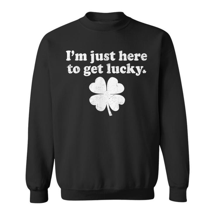 St Patricks Day Im Just Here To Get Lucky Shamrock Clover  Sweatshirt