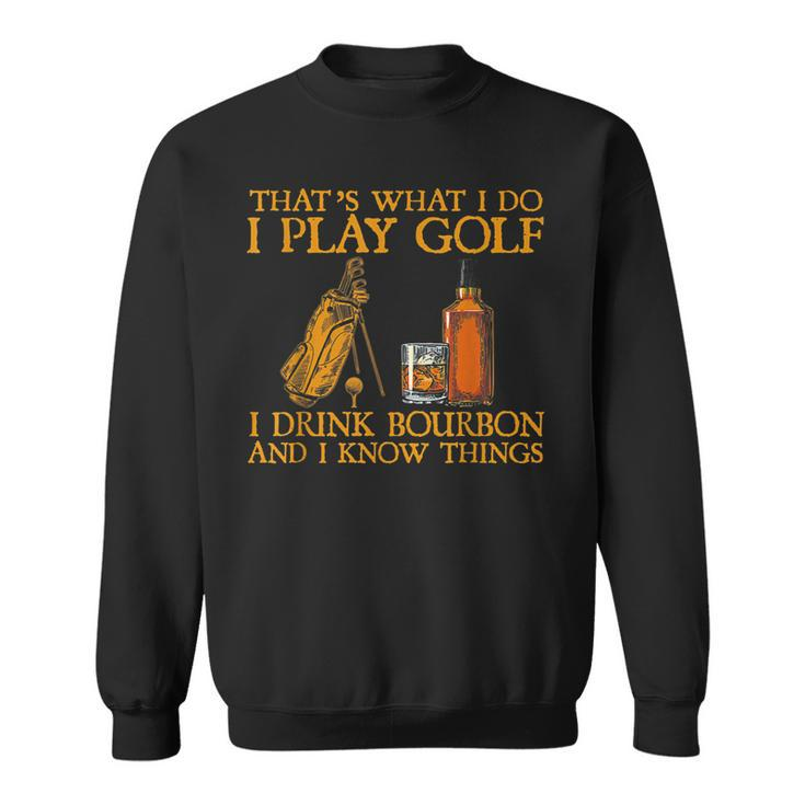 Thats What I Do I Play Golf I Drink Bourbon & I Know Things  Sweatshirt