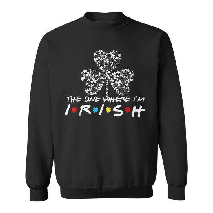 The One Where Im Irish St Patricks Day Ireland Shamrock  Sweatshirt